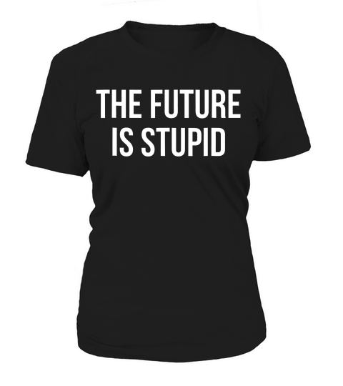 The Future Is Stupid Politics Pop Culture Idds T-shirt Women's T-Shirt